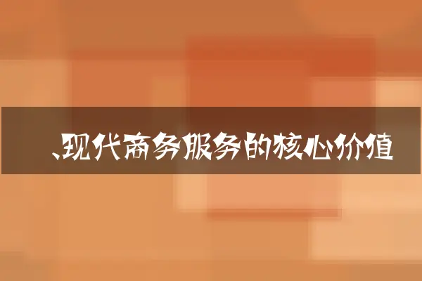 一、现代商务服务的核心价值