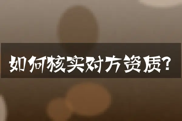 如何核实对方资质？