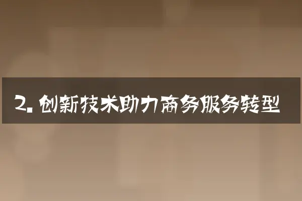 2. 创新技术助力商务服务转型