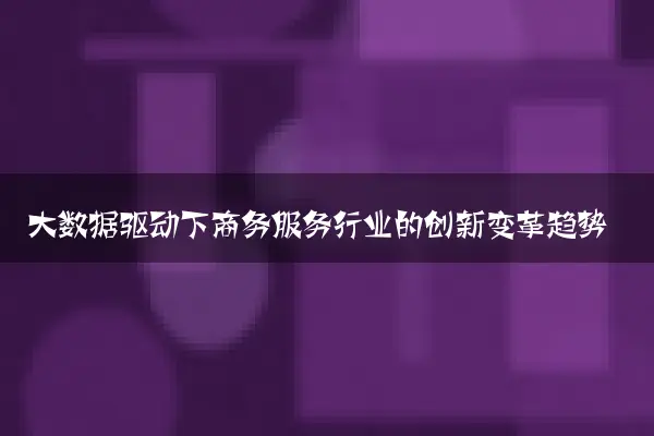 大数据驱动下商务服务行业的创新变革趋势